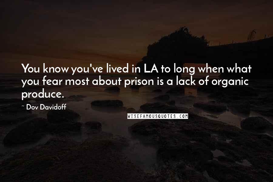 Dov Davidoff Quotes: You know you've lived in LA to long when what you fear most about prison is a lack of organic produce.