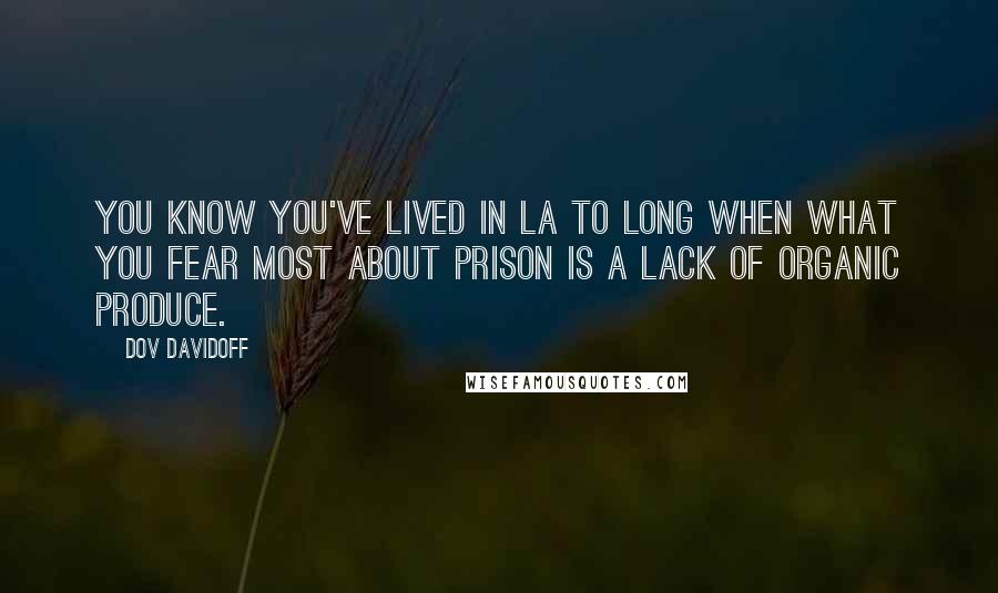 Dov Davidoff Quotes: You know you've lived in LA to long when what you fear most about prison is a lack of organic produce.