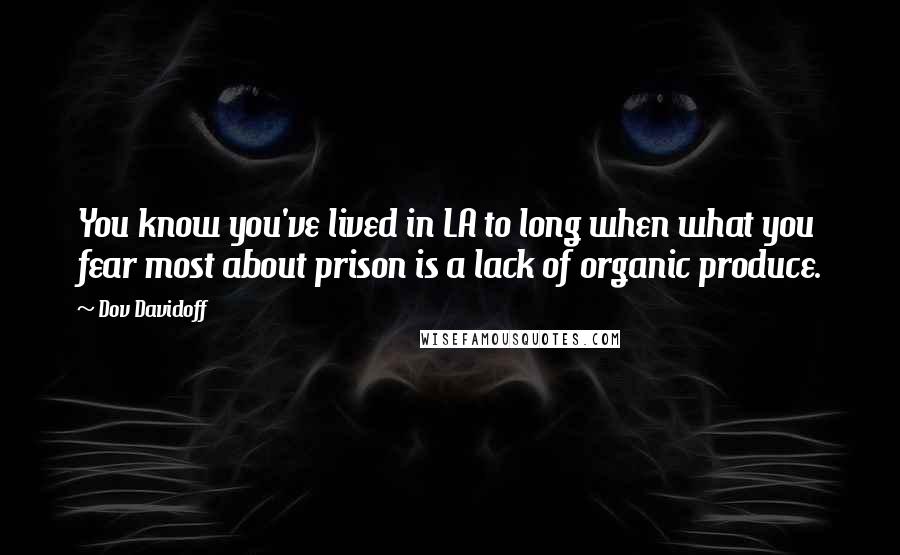 Dov Davidoff Quotes: You know you've lived in LA to long when what you fear most about prison is a lack of organic produce.