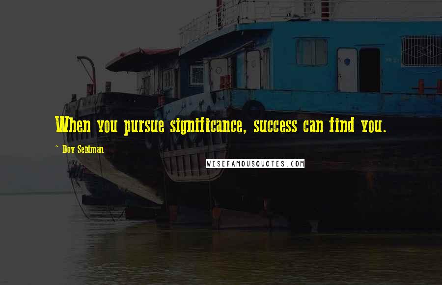 Dov Seidman Quotes: When you pursue significance, success can find you.