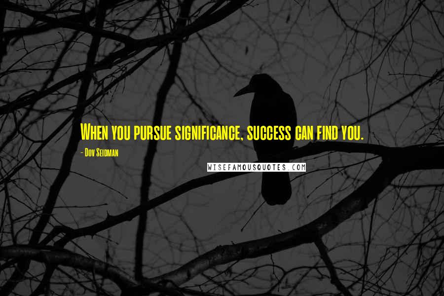 Dov Seidman Quotes: When you pursue significance, success can find you.