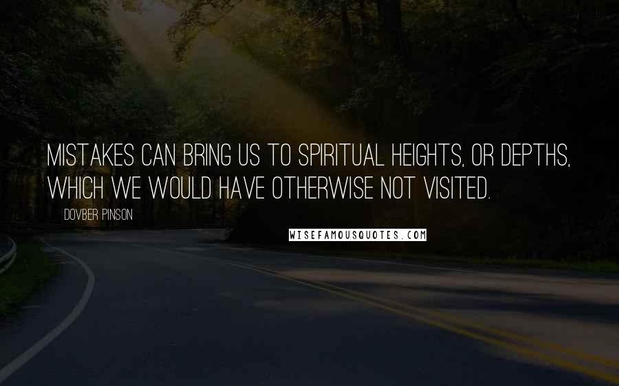 DovBer Pinson Quotes: Mistakes can bring us to spiritual heights, or depths, which we would have otherwise not visited.