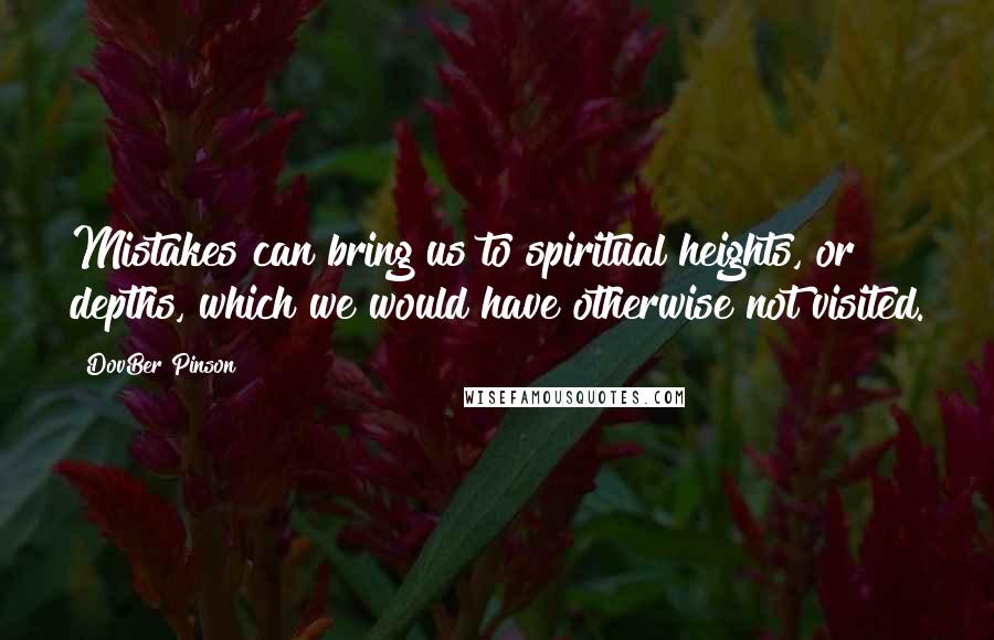 DovBer Pinson Quotes: Mistakes can bring us to spiritual heights, or depths, which we would have otherwise not visited.