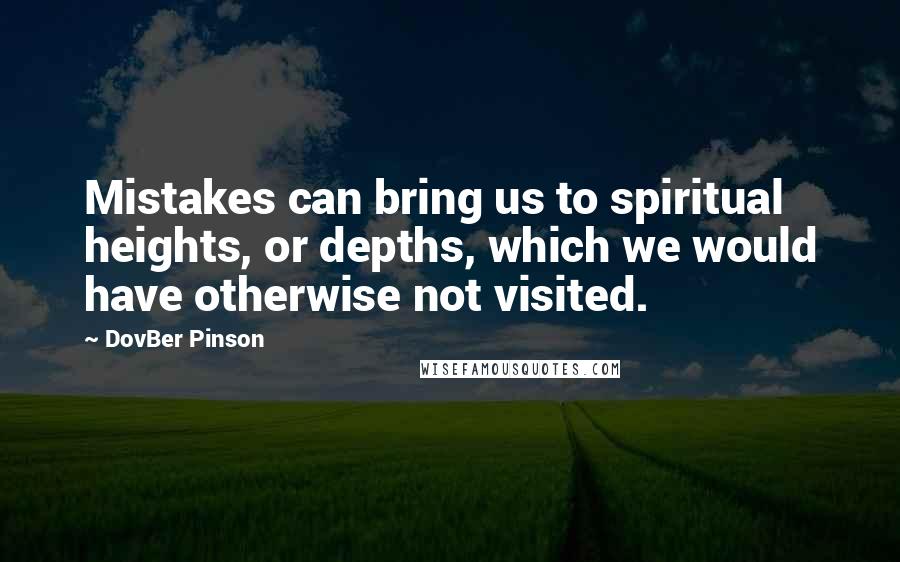 DovBer Pinson Quotes: Mistakes can bring us to spiritual heights, or depths, which we would have otherwise not visited.