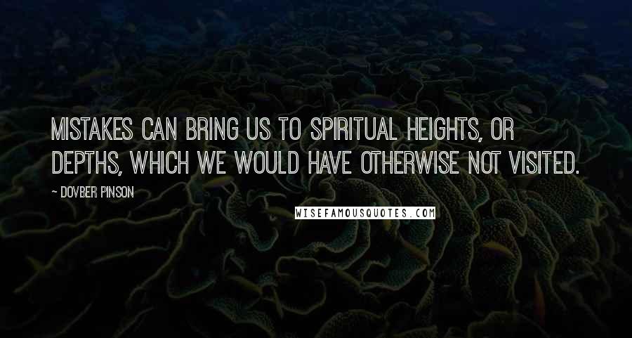 DovBer Pinson Quotes: Mistakes can bring us to spiritual heights, or depths, which we would have otherwise not visited.