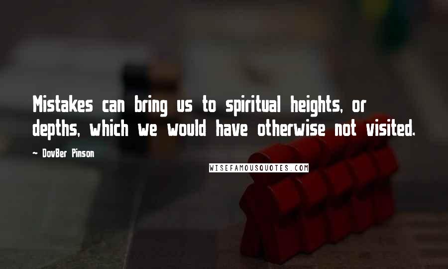 DovBer Pinson Quotes: Mistakes can bring us to spiritual heights, or depths, which we would have otherwise not visited.