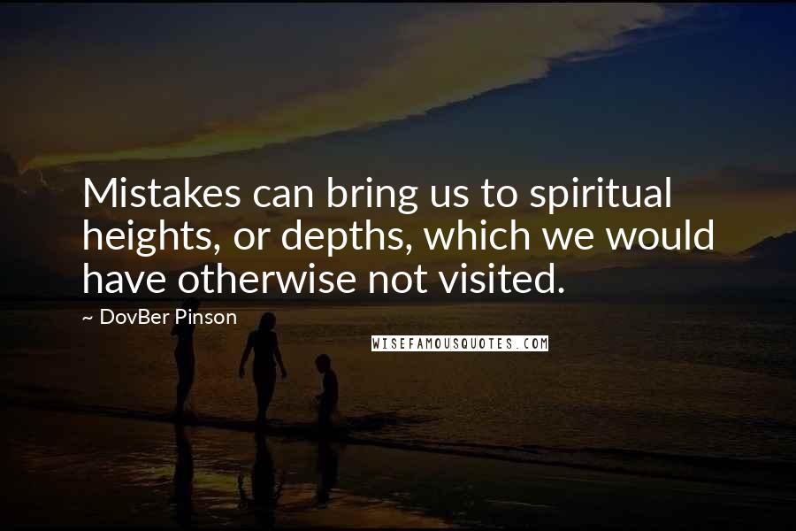 DovBer Pinson Quotes: Mistakes can bring us to spiritual heights, or depths, which we would have otherwise not visited.