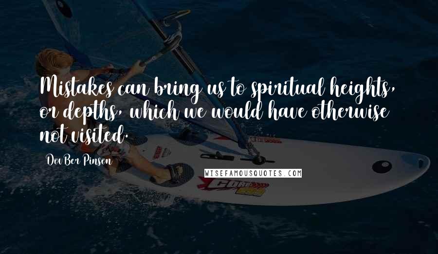 DovBer Pinson Quotes: Mistakes can bring us to spiritual heights, or depths, which we would have otherwise not visited.