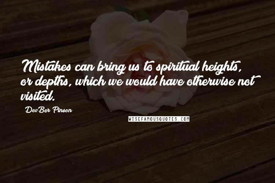 DovBer Pinson Quotes: Mistakes can bring us to spiritual heights, or depths, which we would have otherwise not visited.