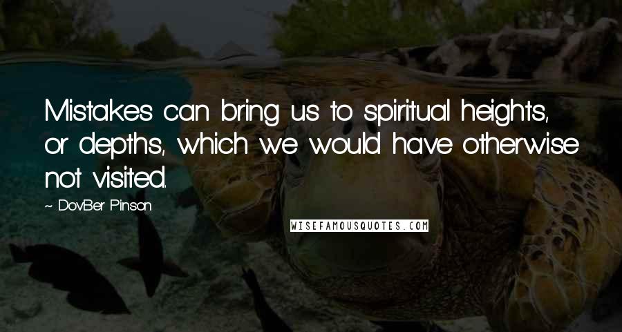 DovBer Pinson Quotes: Mistakes can bring us to spiritual heights, or depths, which we would have otherwise not visited.