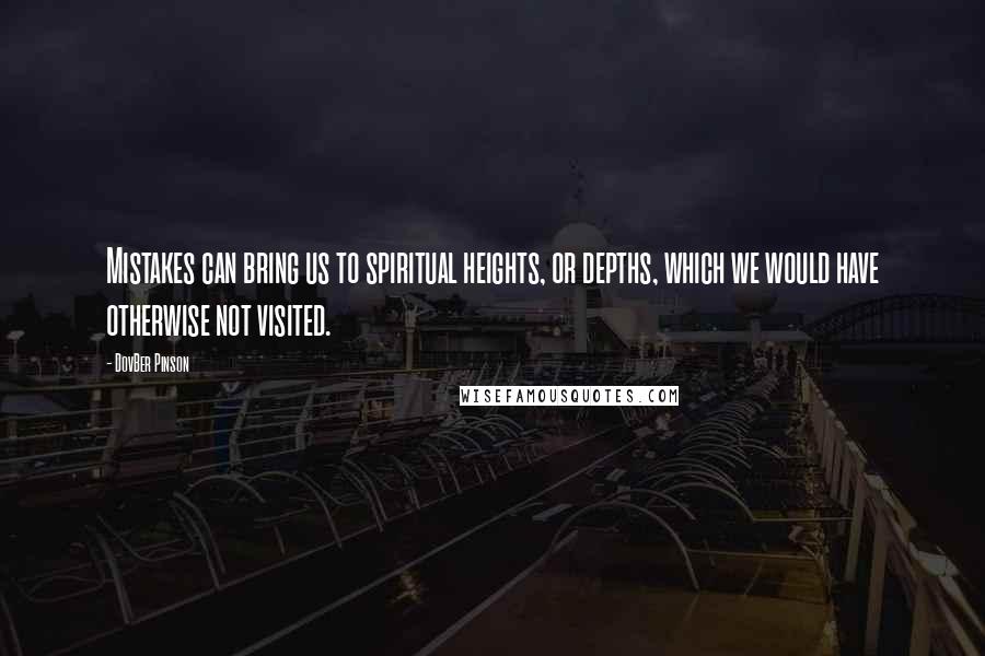 DovBer Pinson Quotes: Mistakes can bring us to spiritual heights, or depths, which we would have otherwise not visited.