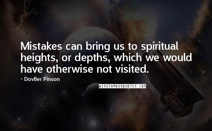 DovBer Pinson Quotes: Mistakes can bring us to spiritual heights, or depths, which we would have otherwise not visited.