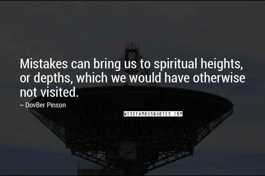 DovBer Pinson Quotes: Mistakes can bring us to spiritual heights, or depths, which we would have otherwise not visited.