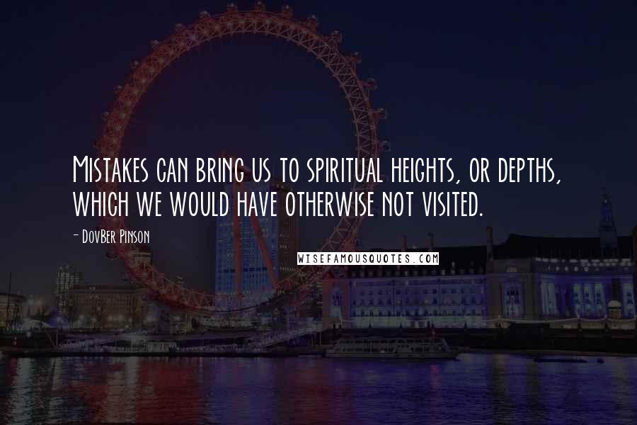 DovBer Pinson Quotes: Mistakes can bring us to spiritual heights, or depths, which we would have otherwise not visited.