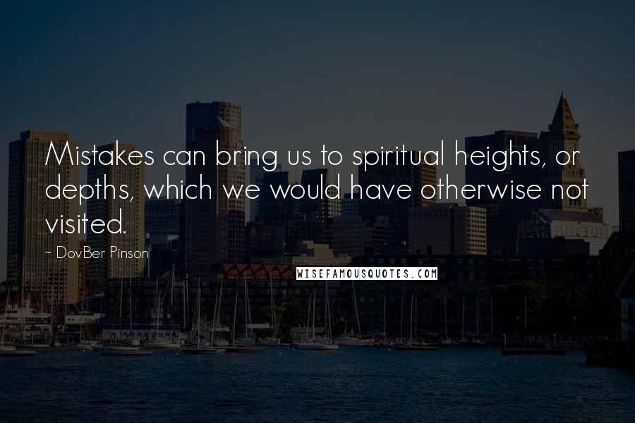 DovBer Pinson Quotes: Mistakes can bring us to spiritual heights, or depths, which we would have otherwise not visited.