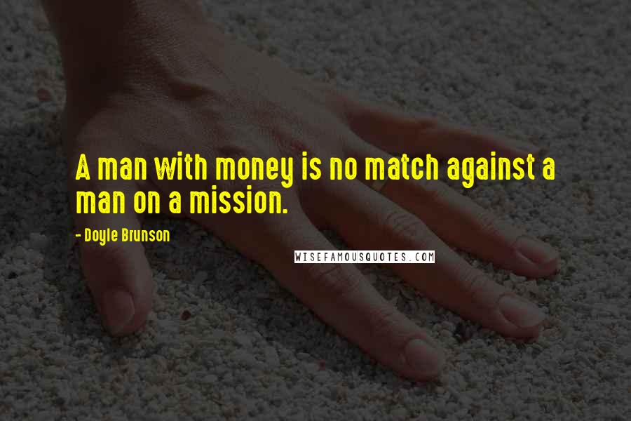 Doyle Brunson Quotes: A man with money is no match against a man on a mission.