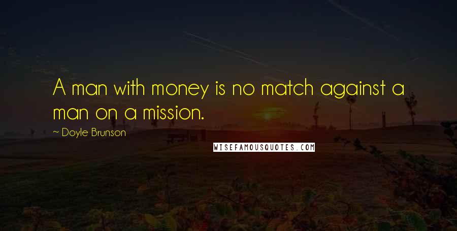 Doyle Brunson Quotes: A man with money is no match against a man on a mission.