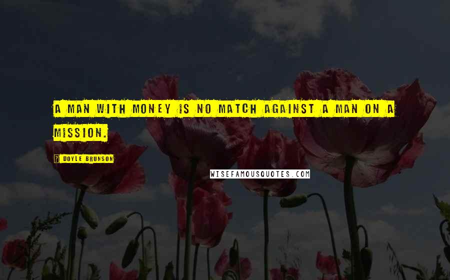 Doyle Brunson Quotes: A man with money is no match against a man on a mission.