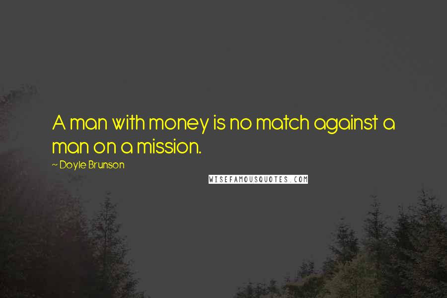 Doyle Brunson Quotes: A man with money is no match against a man on a mission.