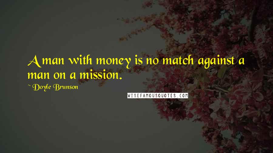 Doyle Brunson Quotes: A man with money is no match against a man on a mission.