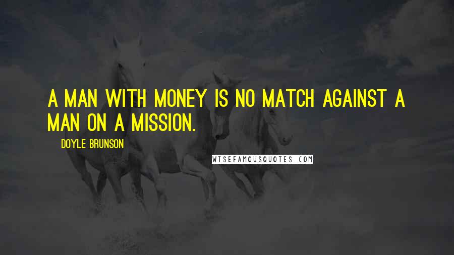 Doyle Brunson Quotes: A man with money is no match against a man on a mission.