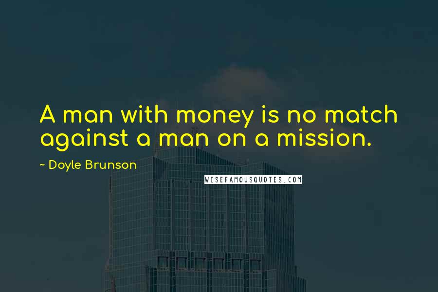 Doyle Brunson Quotes: A man with money is no match against a man on a mission.