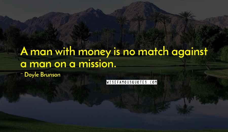 Doyle Brunson Quotes: A man with money is no match against a man on a mission.
