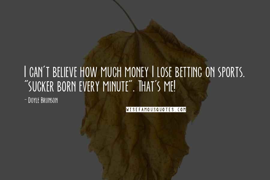 Doyle Brunson Quotes: I can't believe how much money I lose betting on sports. "sucker born every minute". That's me!