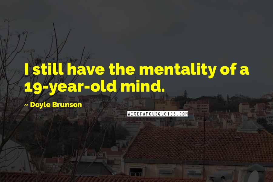 Doyle Brunson Quotes: I still have the mentality of a 19-year-old mind.