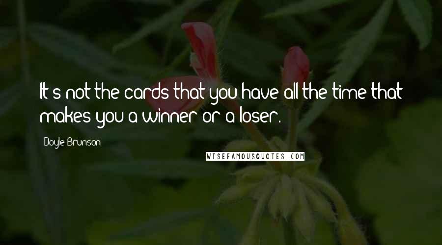 Doyle Brunson Quotes: It's not the cards that you have all the time that makes you a winner or a loser.