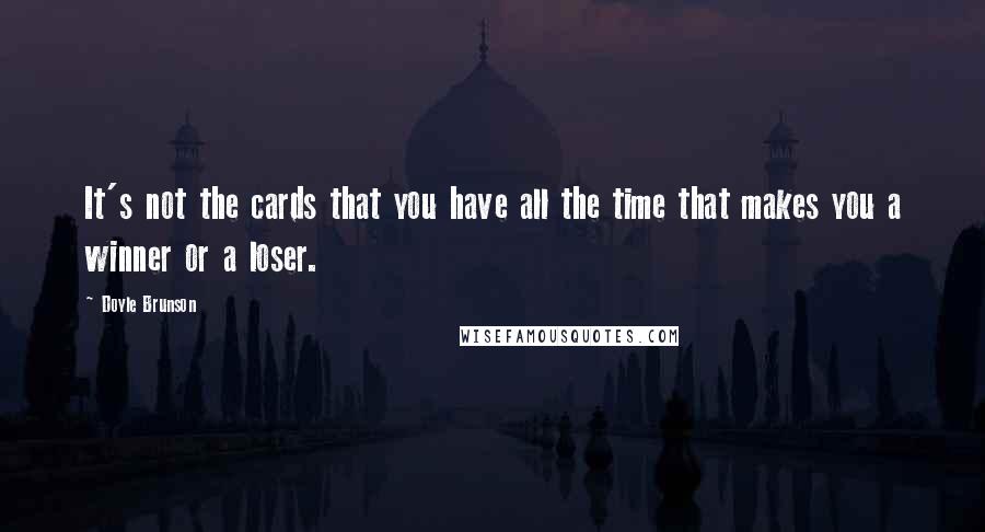 Doyle Brunson Quotes: It's not the cards that you have all the time that makes you a winner or a loser.