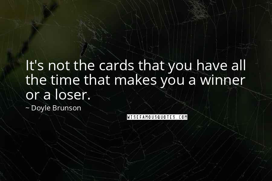 Doyle Brunson Quotes: It's not the cards that you have all the time that makes you a winner or a loser.