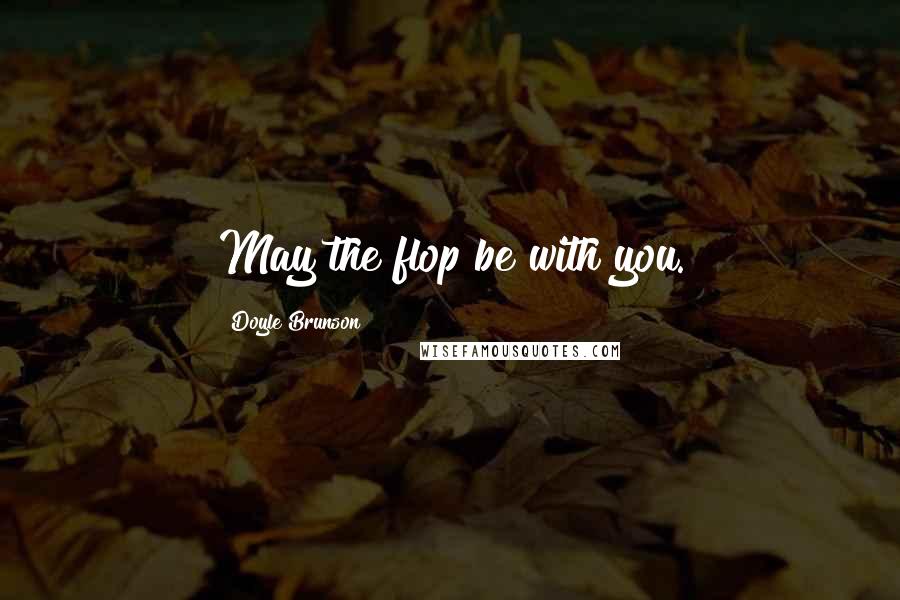 Doyle Brunson Quotes: May the flop be with you.