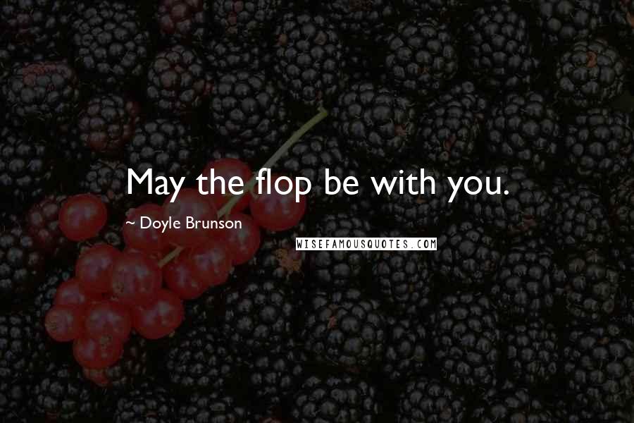 Doyle Brunson Quotes: May the flop be with you.