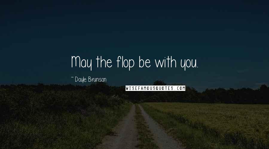 Doyle Brunson Quotes: May the flop be with you.