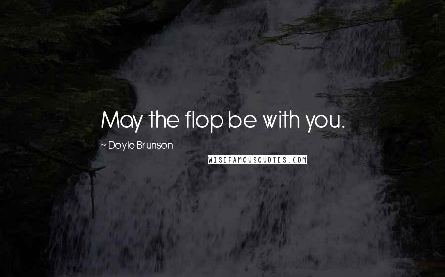 Doyle Brunson Quotes: May the flop be with you.