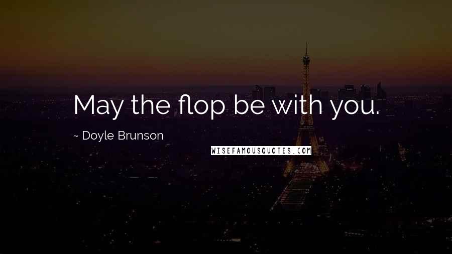 Doyle Brunson Quotes: May the flop be with you.