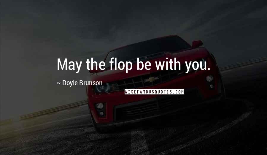 Doyle Brunson Quotes: May the flop be with you.