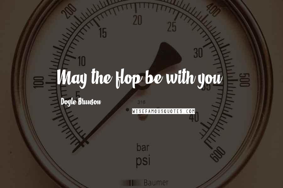 Doyle Brunson Quotes: May the flop be with you.