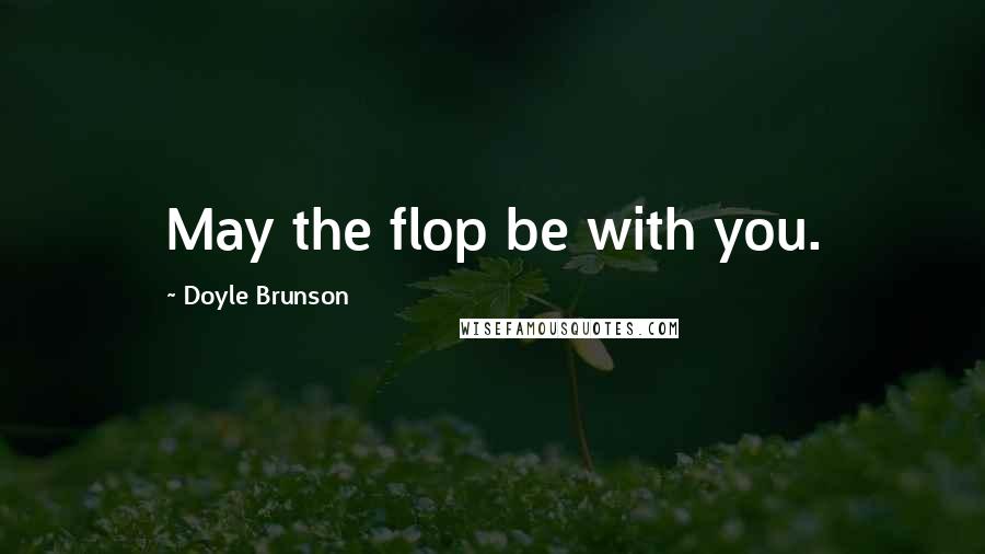 Doyle Brunson Quotes: May the flop be with you.