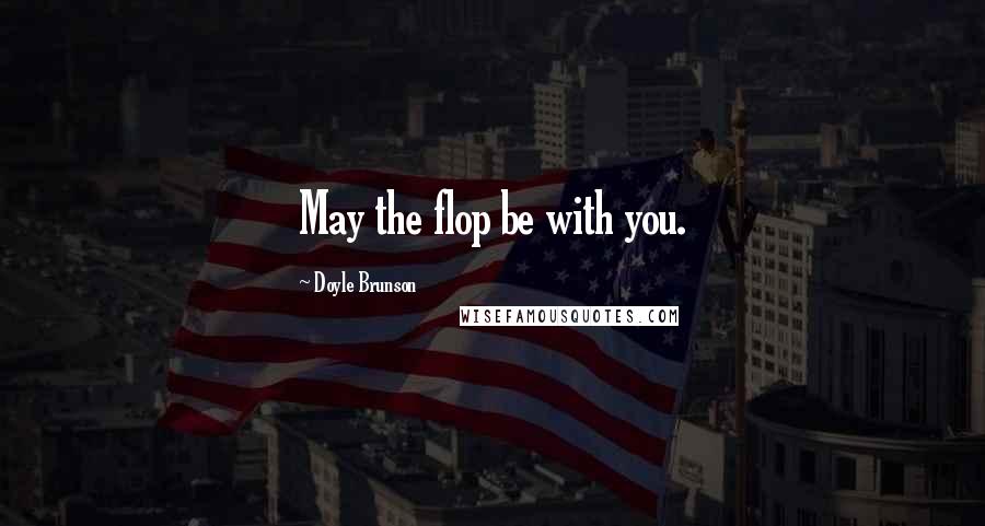 Doyle Brunson Quotes: May the flop be with you.