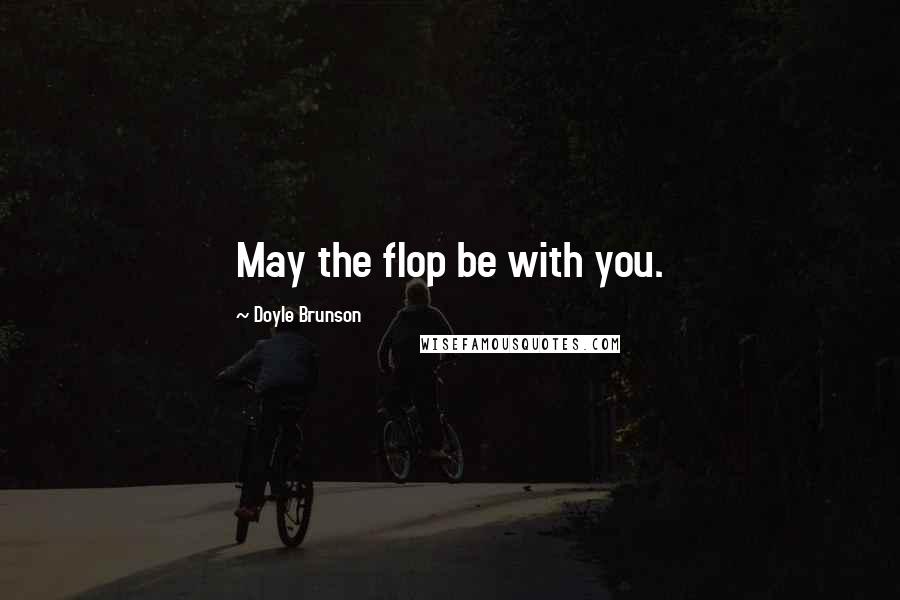 Doyle Brunson Quotes: May the flop be with you.