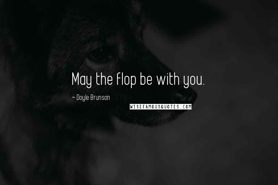 Doyle Brunson Quotes: May the flop be with you.