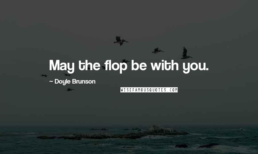 Doyle Brunson Quotes: May the flop be with you.