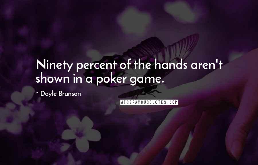 Doyle Brunson Quotes: Ninety percent of the hands aren't shown in a poker game.