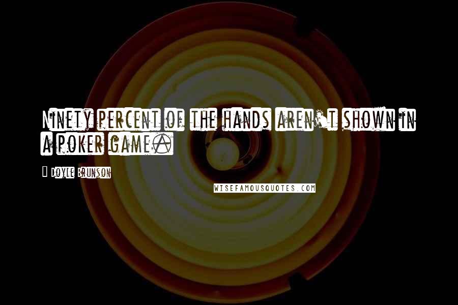 Doyle Brunson Quotes: Ninety percent of the hands aren't shown in a poker game.