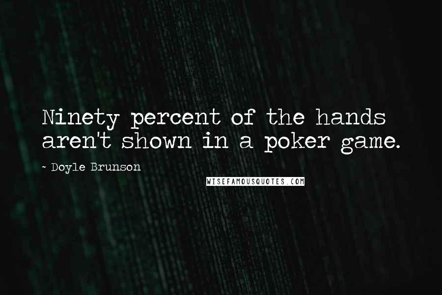 Doyle Brunson Quotes: Ninety percent of the hands aren't shown in a poker game.