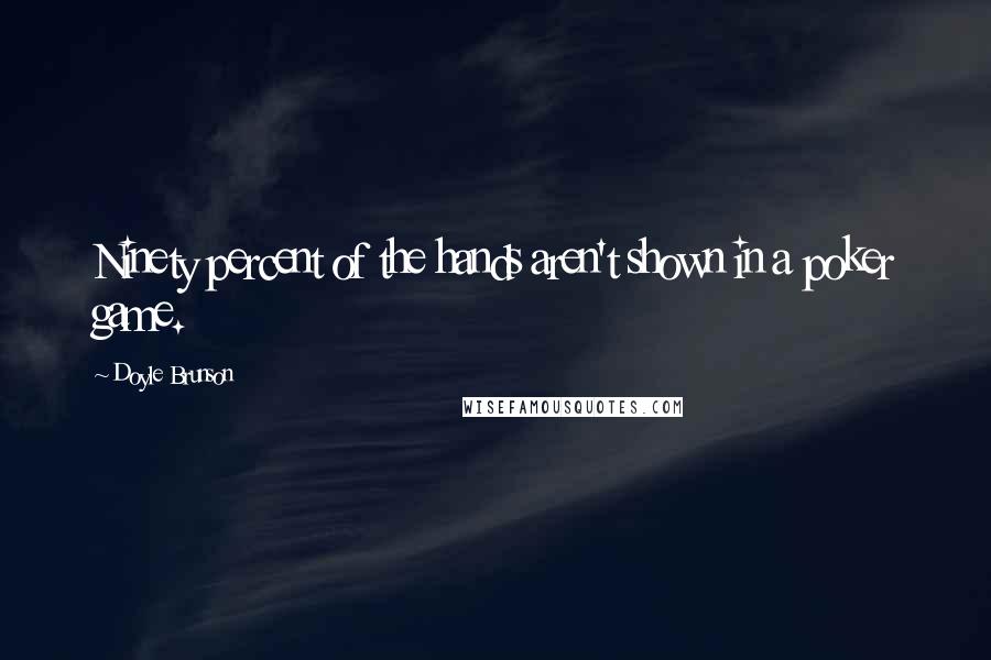 Doyle Brunson Quotes: Ninety percent of the hands aren't shown in a poker game.