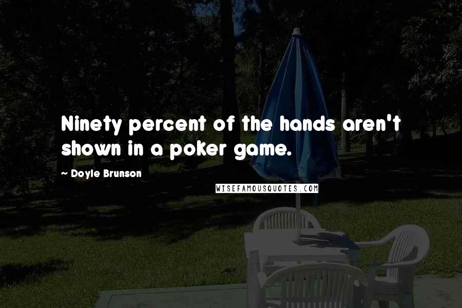 Doyle Brunson Quotes: Ninety percent of the hands aren't shown in a poker game.