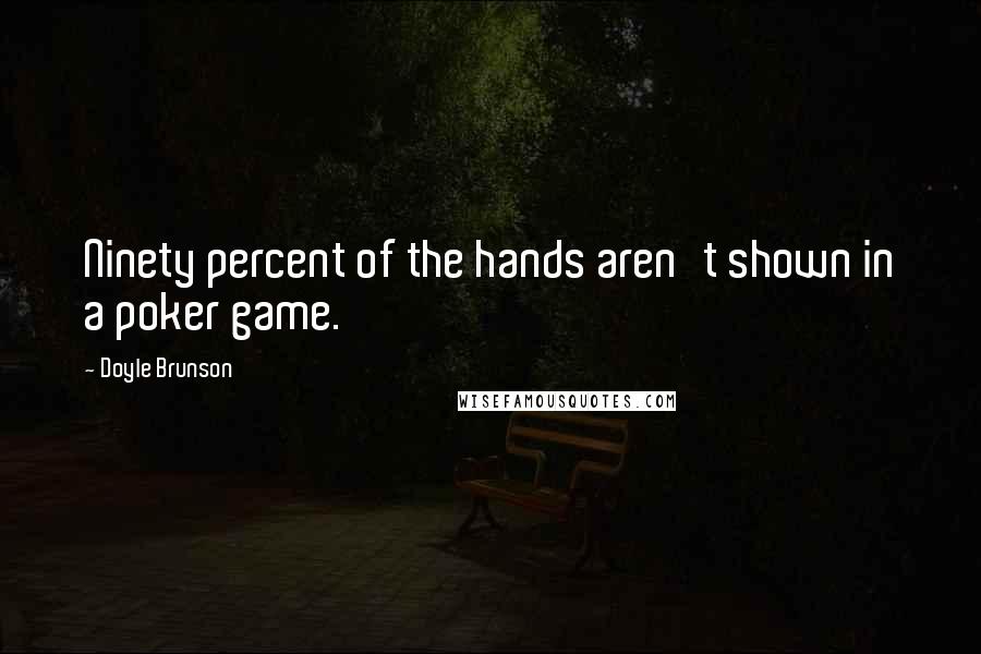 Doyle Brunson Quotes: Ninety percent of the hands aren't shown in a poker game.